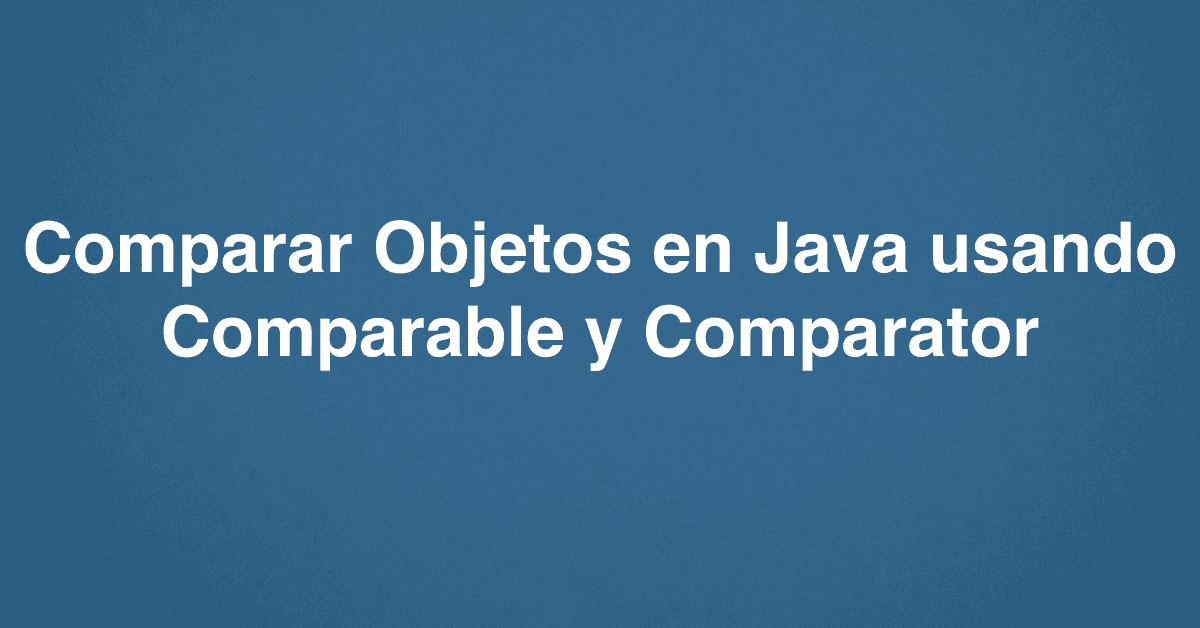 Comparar Objetos en Java usando Comparable y Comparator