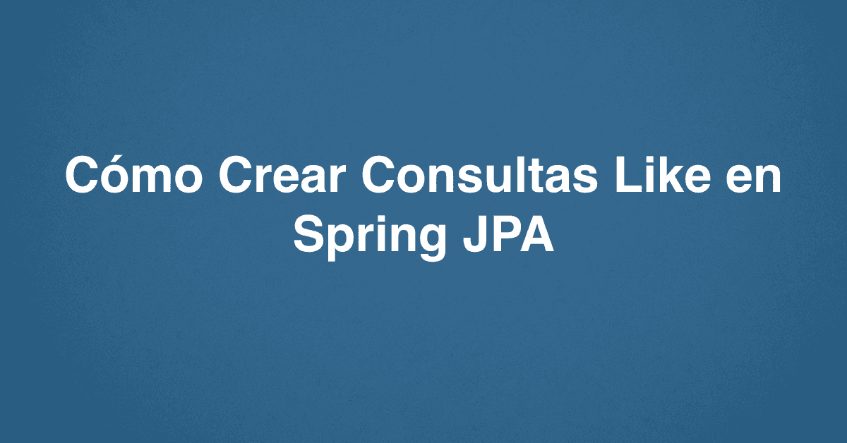 Cómo Crear Consultas Like en Spring JPA
