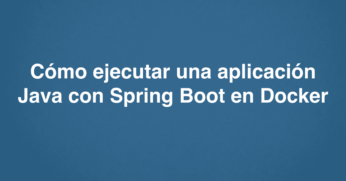 Cómo ejecutar una aplicación Java con Spring Boot en Docker