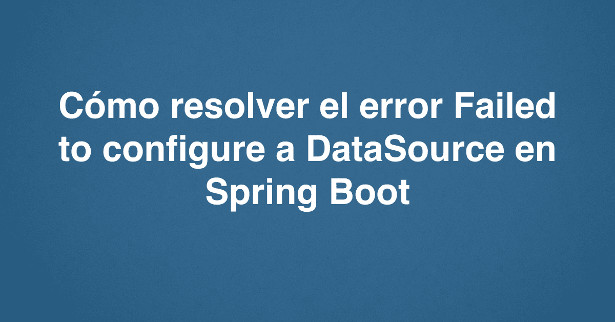 Cómo resolver el error Failed to configure a DataSource en Spring Boot