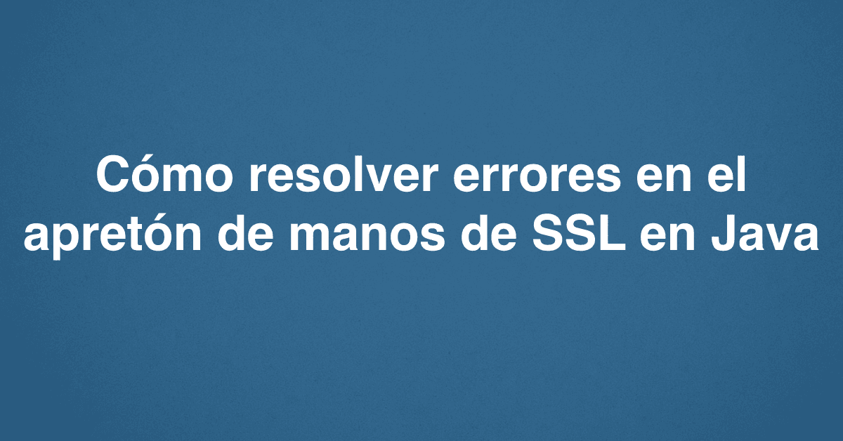 Cómo resolver errores en el apretón de manos de SSL en Java