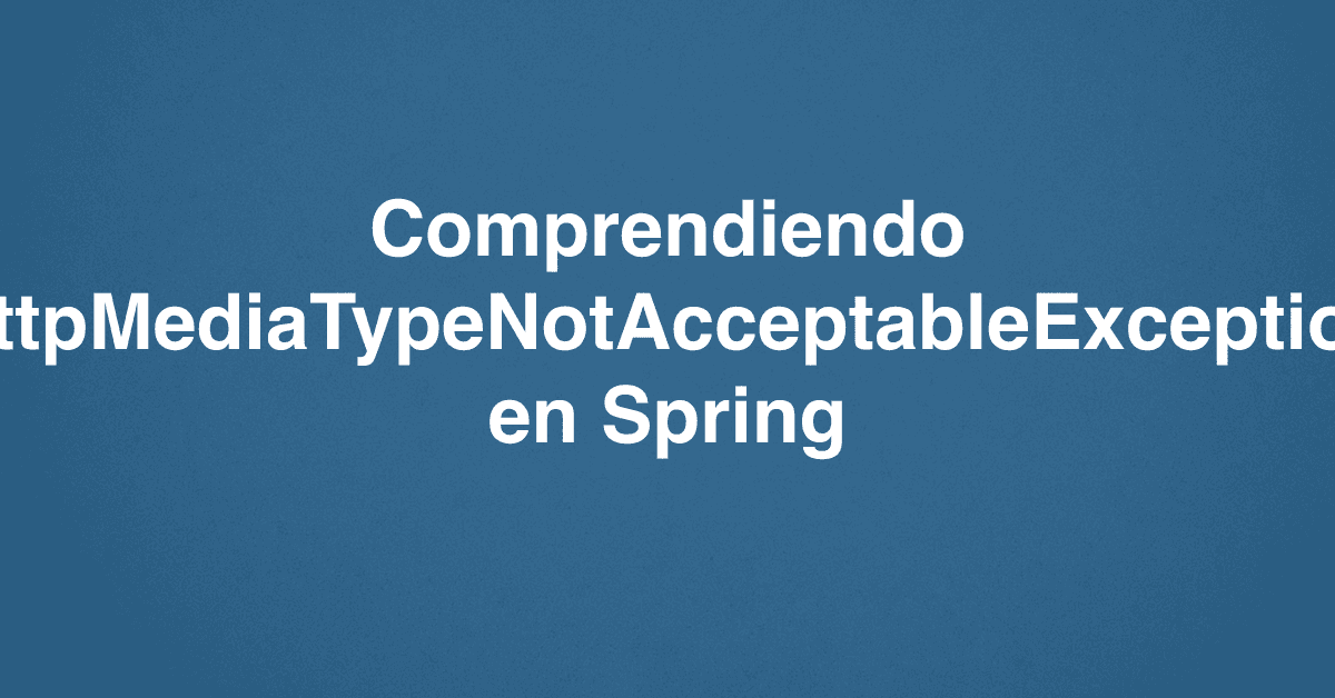 Comprendiendo HttpMediaTypeNotAcceptableException en Spring