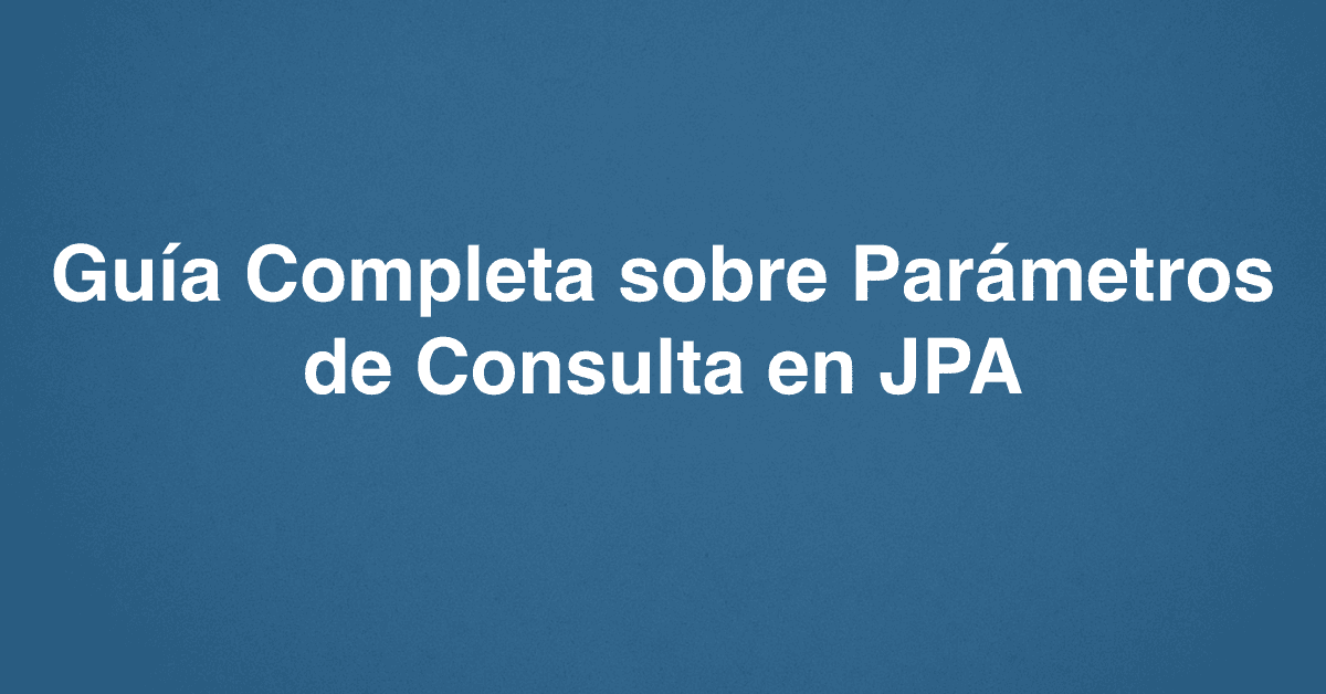 Guía Completa sobre Parámetros de Consulta en JPA
