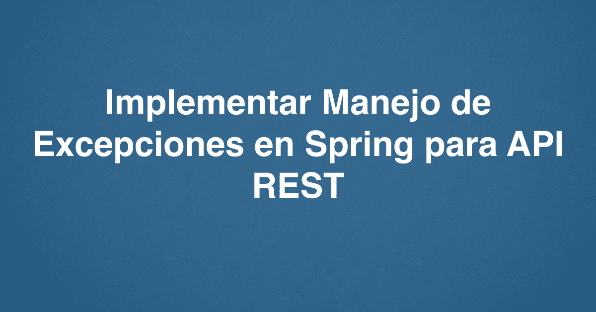 Implementar Manejo de Excepciones en Spring para API REST