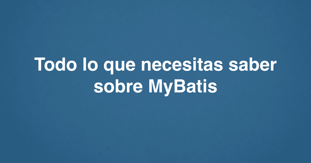 Todo lo que necesitas saber sobre MyBatis