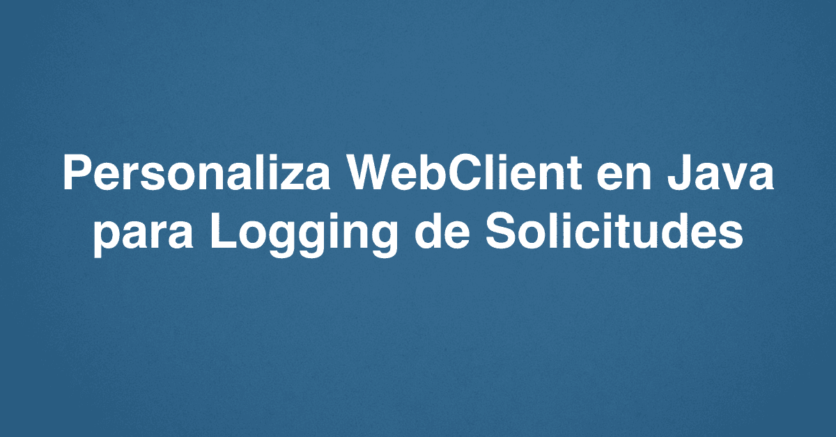 Personaliza WebClient en Java para Logging de Solicitudes