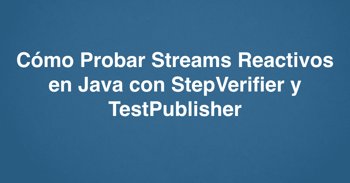 Cómo Probar Streams Reactivos en Java con StepVerifier y TestPublisher