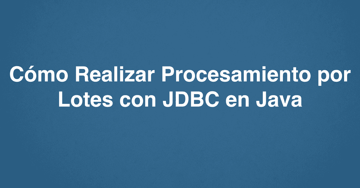 Cómo Realizar Procesamiento por Lotes con JDBC en Java
