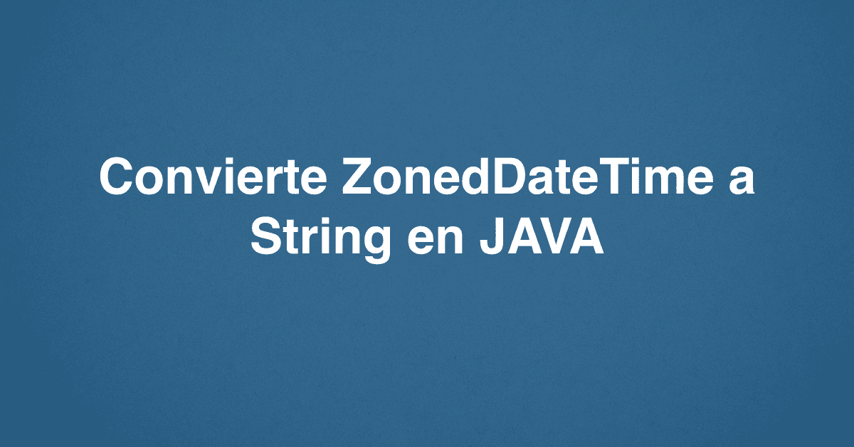 Convierte ZonedDateTime a String en JAVA