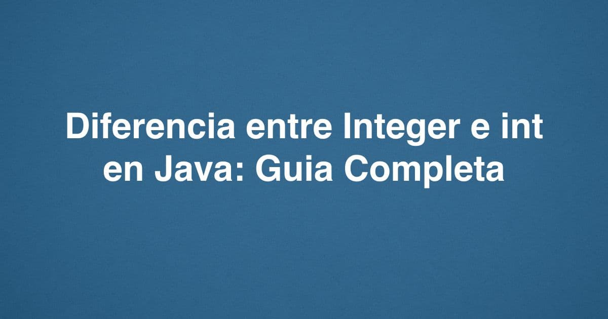 Diferencia entre Integer e int en Java: Guía completa