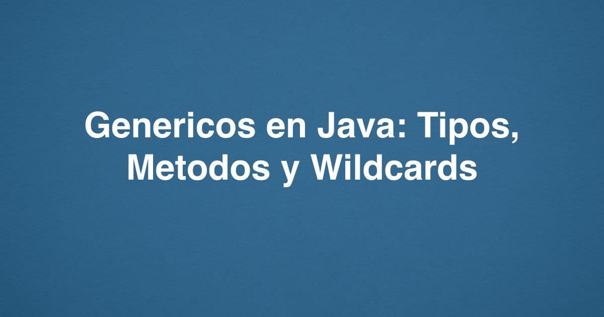 Genericos en Java: Tipos, Metodos y Wildcards