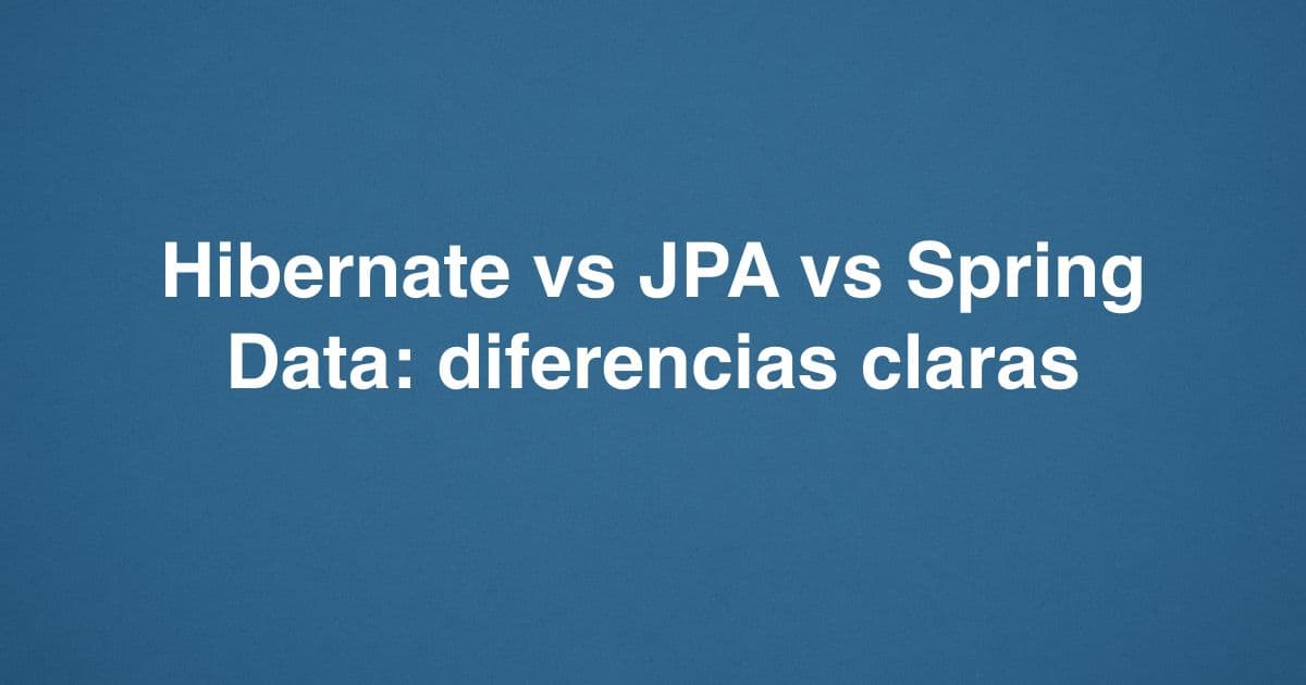 Hibernate vs JPA vs Spring Data: diferencias claras