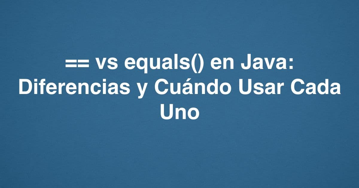 == vs equals() en Java: Diferencias y Cuándo Usar Cada Uno
