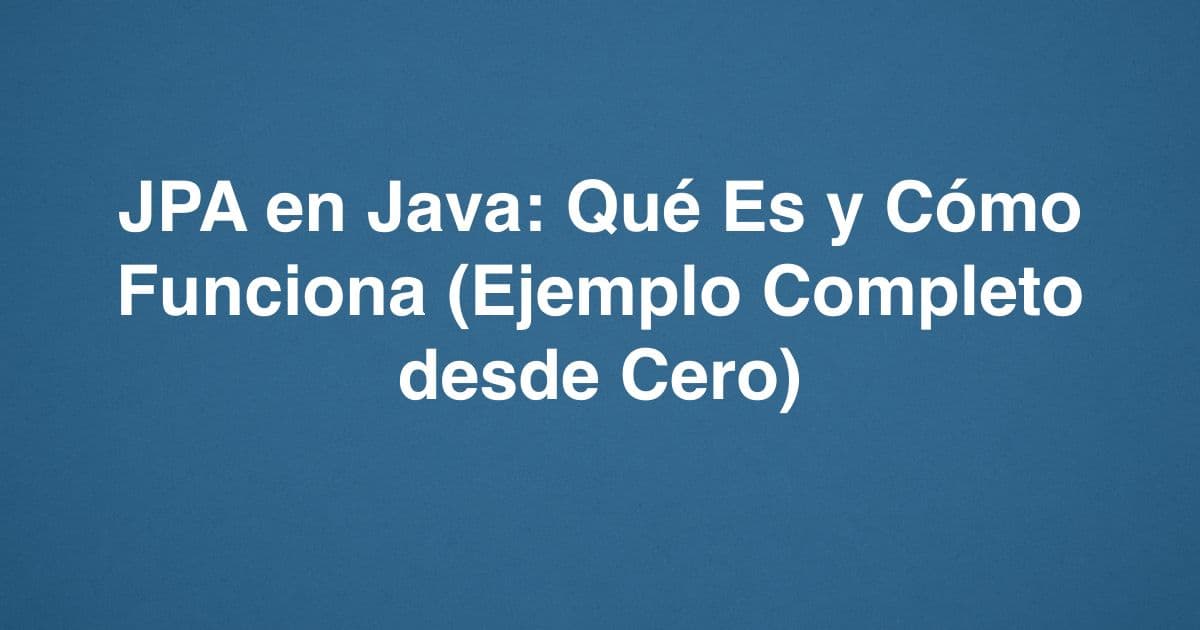 JPA en Java: Qué Es y Cómo Funciona (Ejemplo Completo desde Cero)
